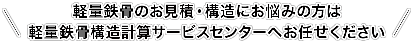 軽量鉄骨のお見積・構造にお悩みの方は軽量鉄骨構造計算サービスセンターへお任せください